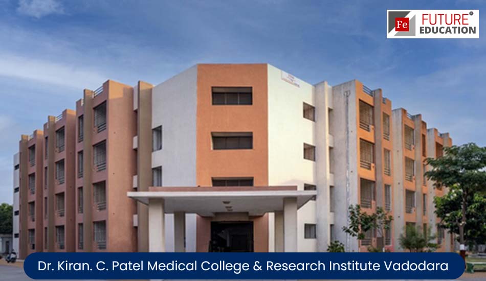 Dr. Kiran. C. Patel Medical College & Research Institute Vadodara: Admission 2022-23, Courses, Fees, and more