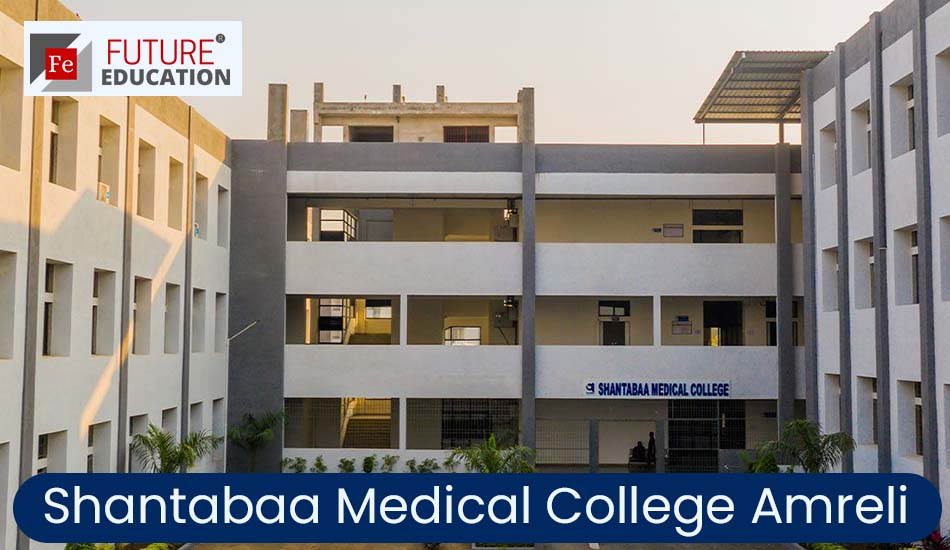 Shantabaa Medical College Amreli: Admission 2022-23, Courses, Fees, and much more